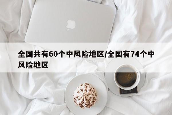 全国共有60个中风险地区/全国有74个中风险地区