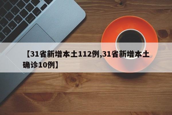 【31省新增本土112例,31省新增本土确诊10例】