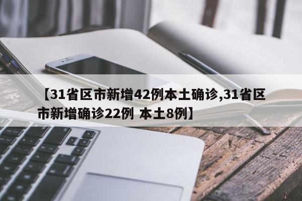 【31省区市新增42例本土确诊,31省区市新增确诊22例 本土8例】