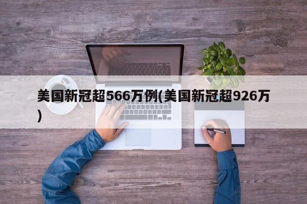 美国新冠超566万例(美国新冠超926万)