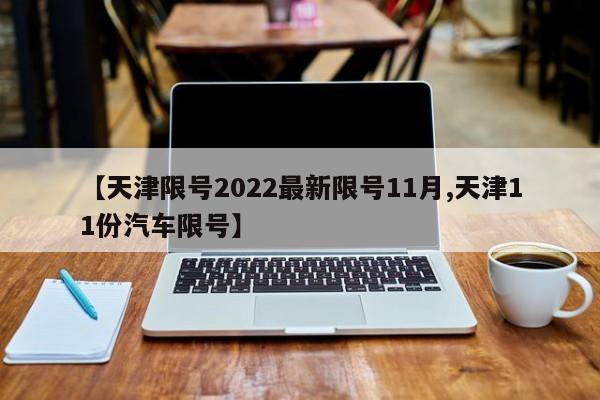 【天津限号2022最新限号11月,天津11份汽车限号】