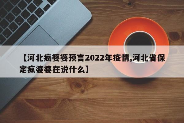 【河北疯婆婆预言2022年疫情,河北省保定疯婆婆在说什么】