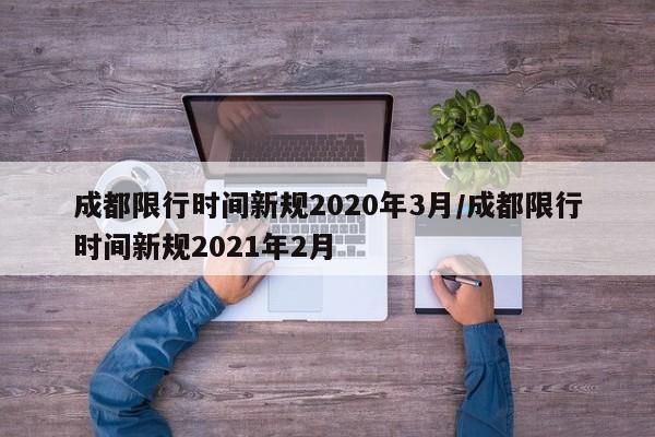 成都限行时间新规2020年3月/成都限行时间新规2021年2月