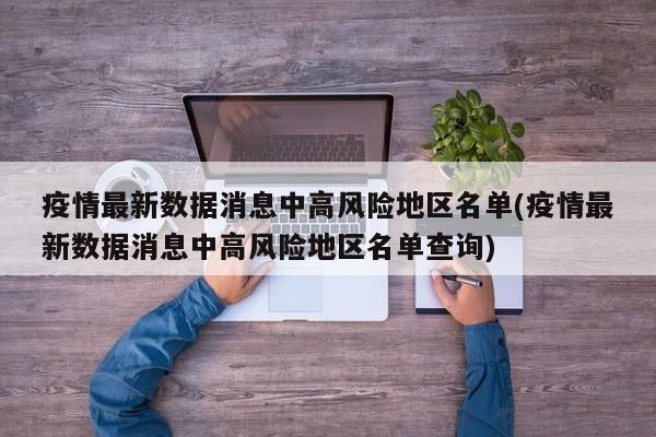 疫情最新数据消息中高风险地区名单(疫情最新数据消息中高风险地区名单查询)