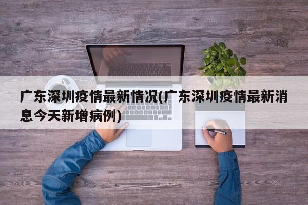 广东深圳疫情最新情况(广东深圳疫情最新消息今天新增病例)