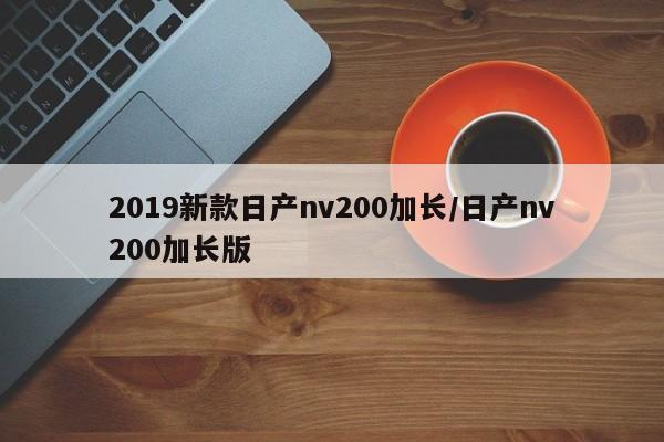2019新款日产nv200加长/日产nv200加长版