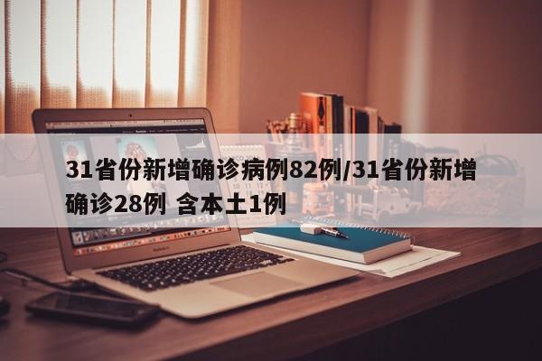 31省份新增确诊病例82例/31省份新增确诊28例 含本土1例