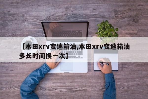 【本田xrv变速箱油,本田xrv变速箱油多长时间换一次】