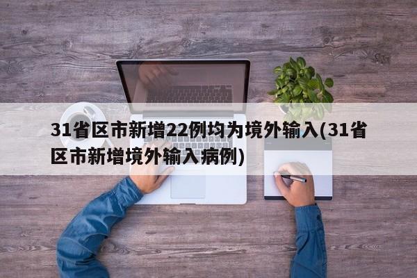 31省区市新增22例均为境外输入(31省区市新增境外输入病例)