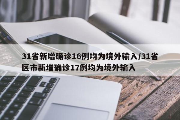 31省新增确诊16例均为境外输入/31省区市新增确诊17例均为境外输入