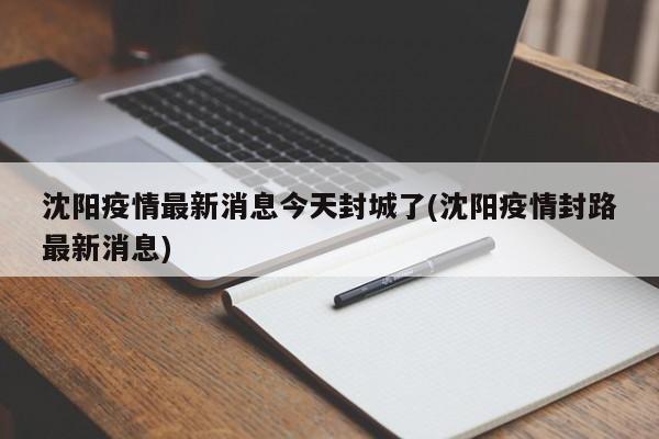 沈阳疫情最新消息今天封城了(沈阳疫情封路最新消息)