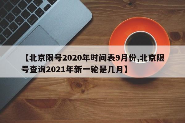 【北京限号2020年时间表9月份,北京限号查询2021年新一轮是几月】