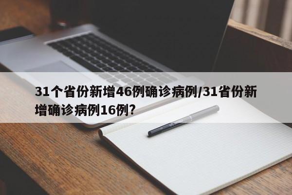 31个省份新增46例确诊病例/31省份新增确诊病例16例?