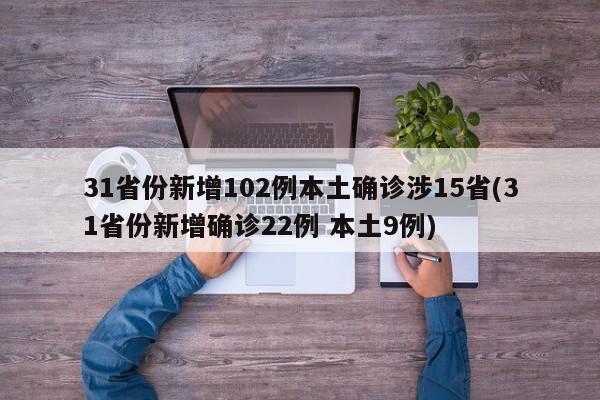 31省份新增102例本土确诊涉15省(31省份新增确诊22例 本土9例)