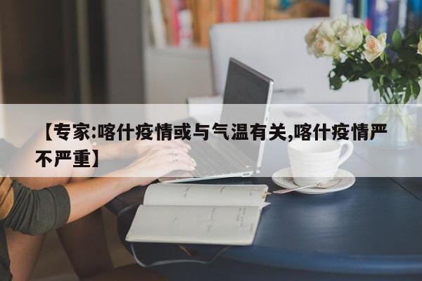 【专家:喀什疫情或与气温有关,喀什疫情严不严重】