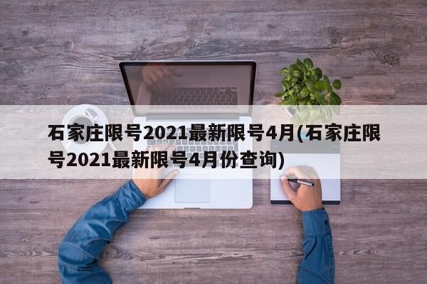 石家庄限号2021最新限号4月(石家庄限号2021最新限号4月份查询)