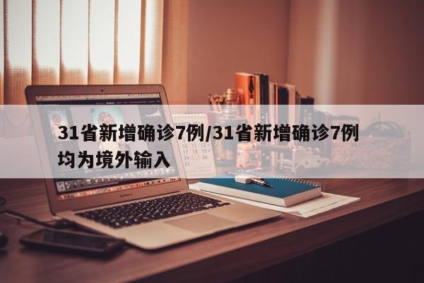 31省新增确诊7例/31省新增确诊7例 均为境外输入