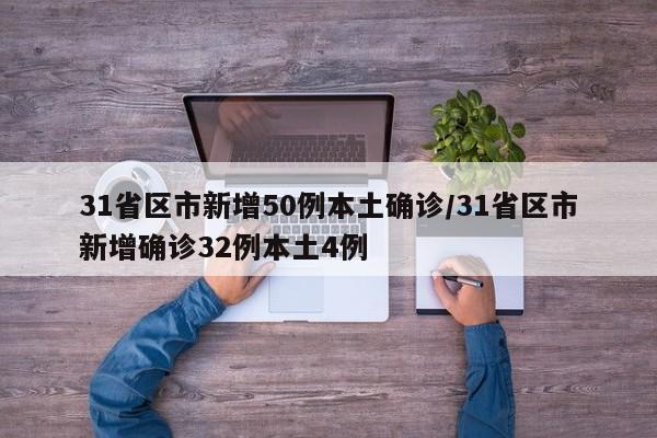 31省区市新增50例本土确诊/31省区市新增确诊32例本土4例