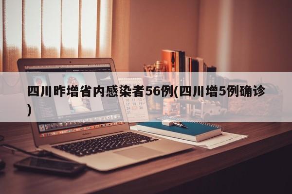 四川昨增省内感染者56例(四川增5例确诊)