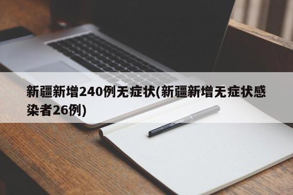 新疆新增240例无症状(新疆新增无症状感染者26例)