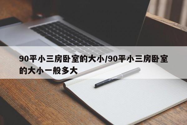 90平小三房卧室的大小/90平小三房卧室的大小一般多大