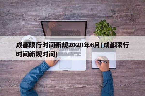 成都限行时间新规2020年6月(成都限行时间新规时间)
