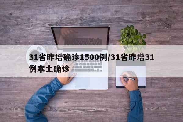 31省昨增确诊1500例/31省昨增31例本土确诊