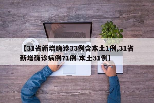 【31省新增确诊33例含本土1例,31省新增确诊病例71例 本土31例】