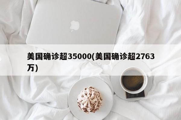美国确诊超35000(美国确诊超2763万)