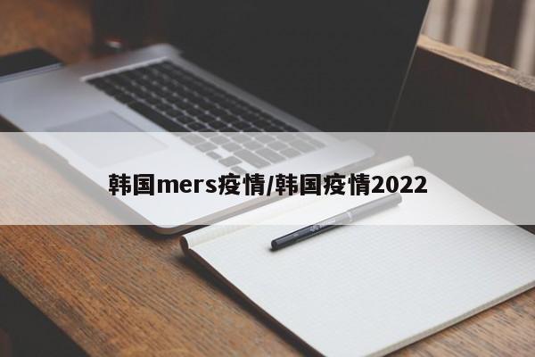 韩国mers疫情/韩国疫情2022