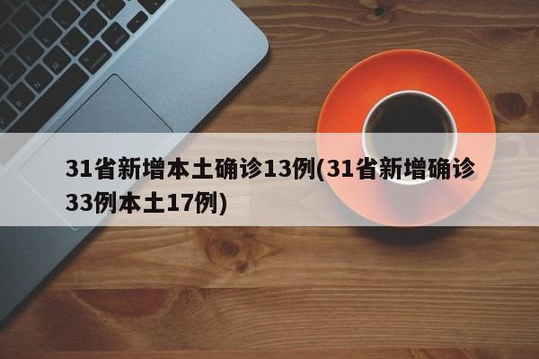 31省新增本土确诊13例(31省新增确诊33例本土17例)