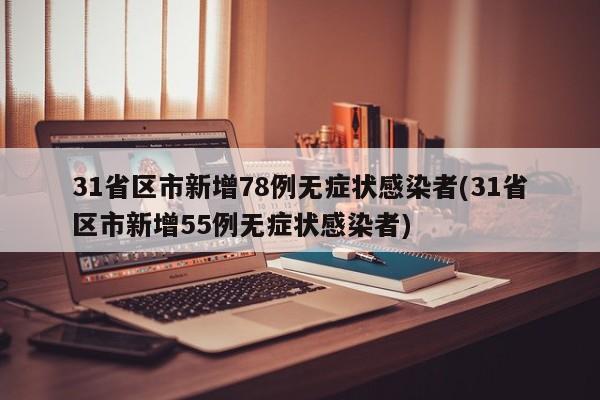31省区市新增78例无症状感染者(31省区市新增55例无症状感染者)