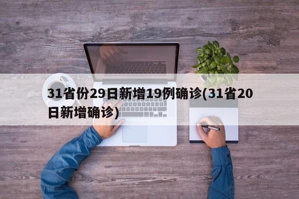 31省份29日新增19例确诊(31省20日新增确诊)
