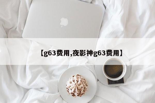 【g63费用,夜影神g63费用】