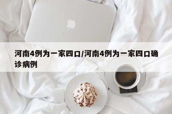 河南4例为一家四口/河南4例为一家四口确诊病例