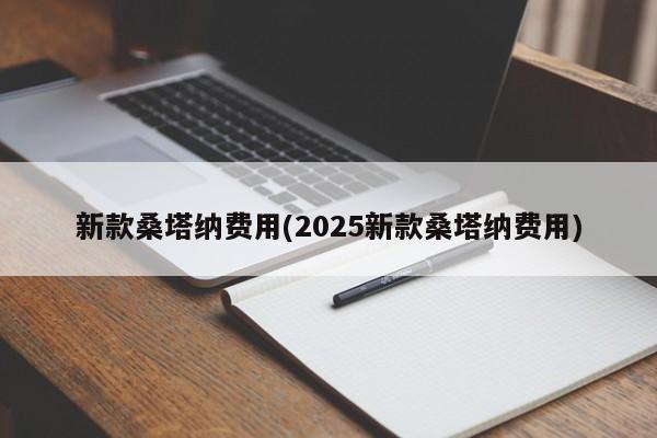 新款桑塔纳费用(2025新款桑塔纳费用)