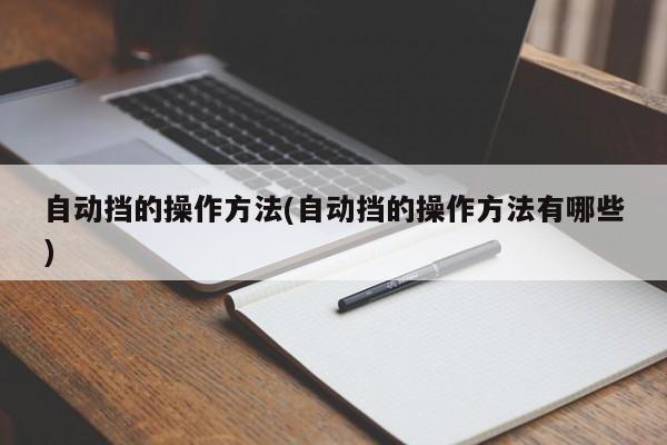 自动挡的操作方法(自动挡的操作方法有哪些)