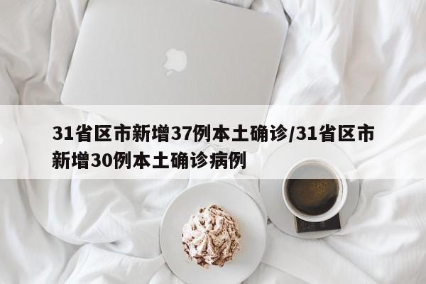 31省区市新增37例本土确诊/31省区市新增30例本土确诊病例