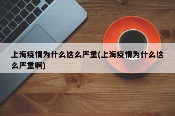 上海疫情为什么这么严重(上海疫情为什么这么严重啊)