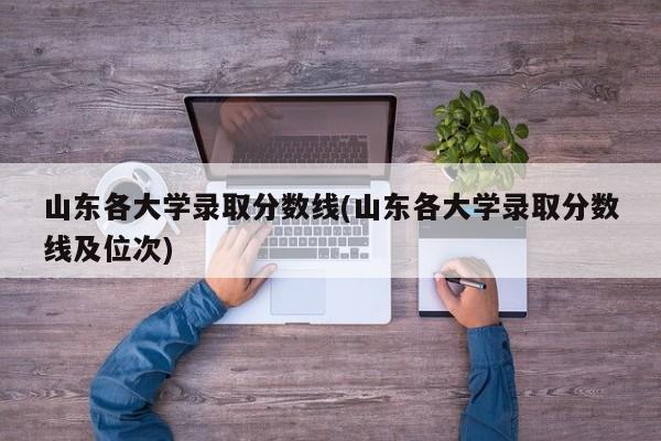 山东各大学录取分数线(山东各大学录取分数线及位次)