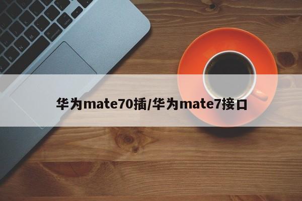华为mate70插/华为mate7接口