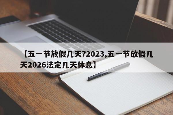 【五一节放假几天?2023,五一节放假几天2026法定几天休息】