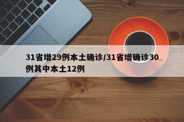 31省增29例本土确诊/31省增确诊30例其中本土12例