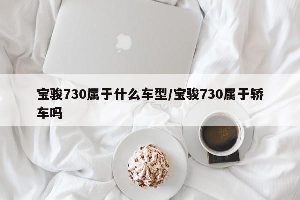 宝骏730属于什么车型/宝骏730属于轿车吗