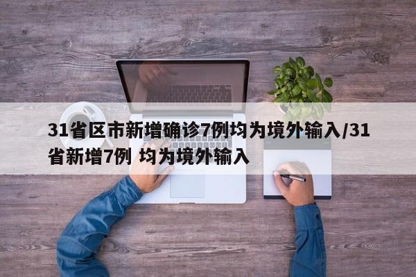 31省区市新增确诊7例均为境外输入/31省新增7例 均为境外输入
