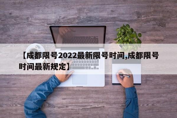 【成都限号2022最新限号时间,成都限号时间最新规定】