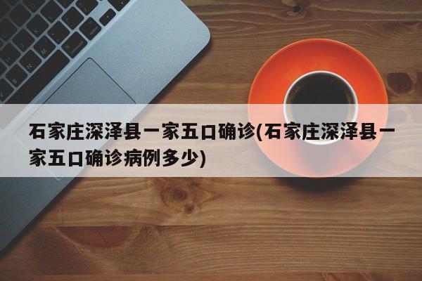 石家庄深泽县一家五口确诊(石家庄深泽县一家五口确诊病例多少)