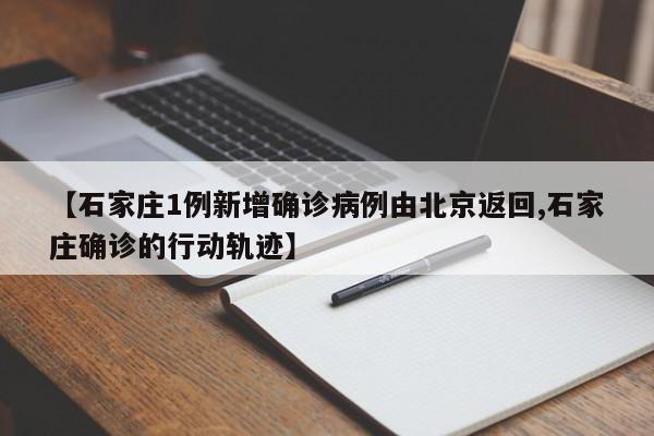 【石家庄1例新增确诊病例由北京返回,石家庄确诊的行动轨迹】
