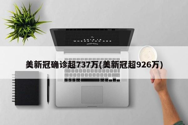 美新冠确诊超737万(美新冠超926万)