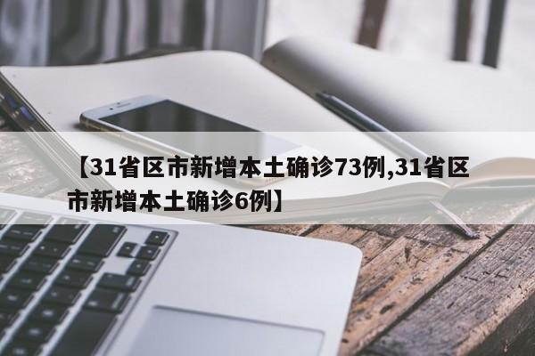 【31省区市新增本土确诊73例,31省区市新增本土确诊6例】